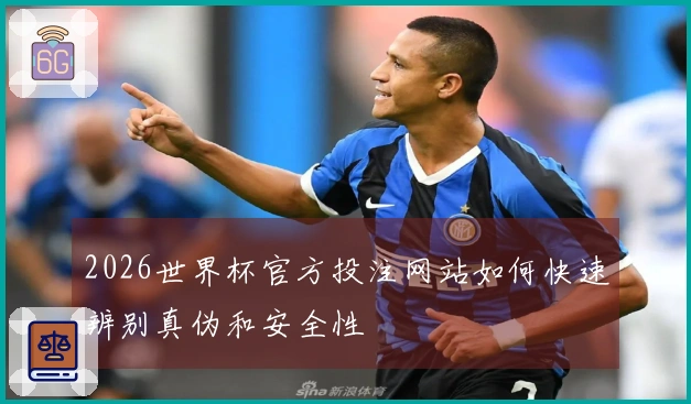 2026世界杯官方投注网站如何快速辨别真伪和安全性