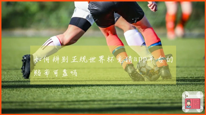 如何辨别正规世界杯竞猜app平台的赔率可靠吗