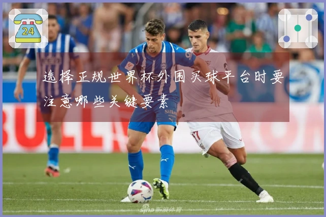 选择正规世界杯外围买球平台时要注意哪些关键要素
