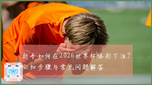 新手如何在2026世界杯体彩下注？必知步骤与常见问题解答