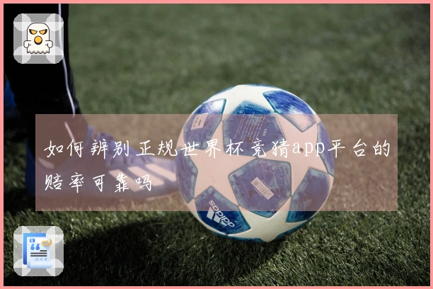 如何辨别正规世界杯竞猜app平台的赔率可靠吗