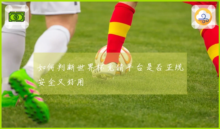 如何判断世界杯竞猜平台是否正规安全又好用