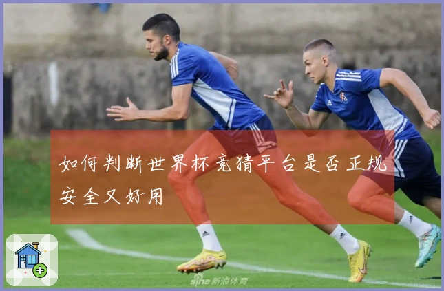 如何判断世界杯竞猜平台是否正规安全又好用